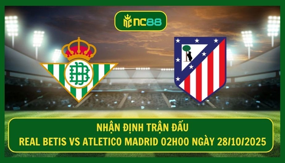 NC88 Nhận định trận Real Betis vs Atletico Madrid 02h00 ngày 28/10/2025 - Vật cản mang tên Antony