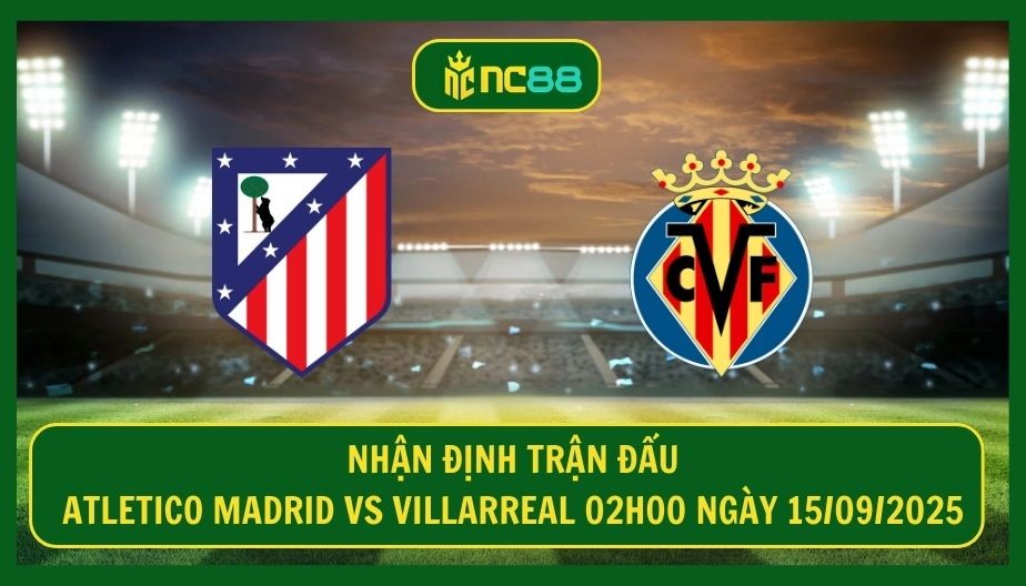 NC88 Nhận định trận Atletico Madrid vs Villarreal 02h00 ngày 15/09/2025 - Thử thách lớn cho Diego Simeone