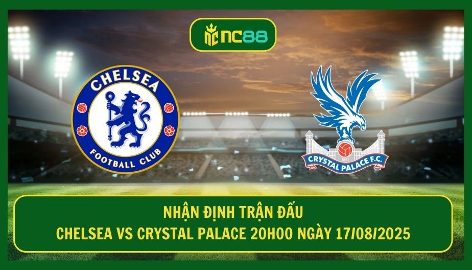 NC88 Nhận định trận Chelsea vs Crystal Palace 20h00 ngày 17/08/2025 - The Blues thị ụy sức mạnh