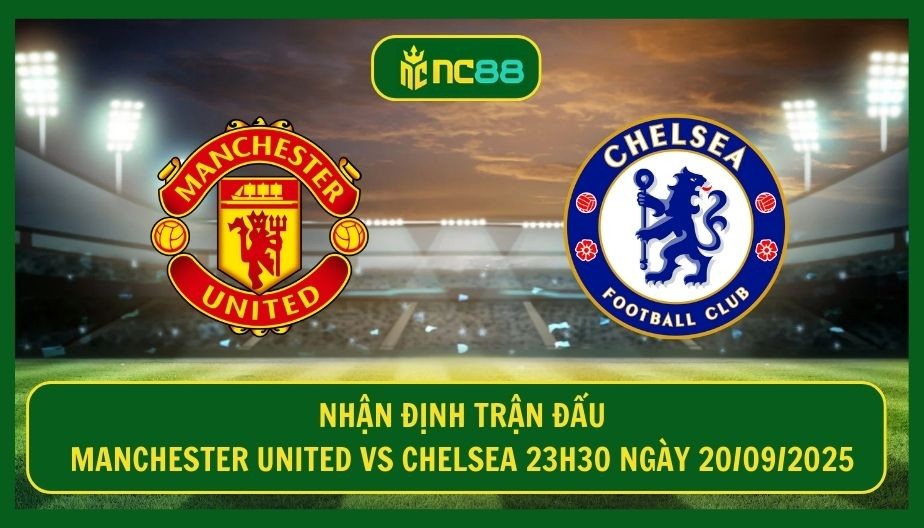 NC88 Nhận định trận Manchester United vs Chelsea 23h30 ngày 20/09/2025 - Hiểm họa từ Old Trafford