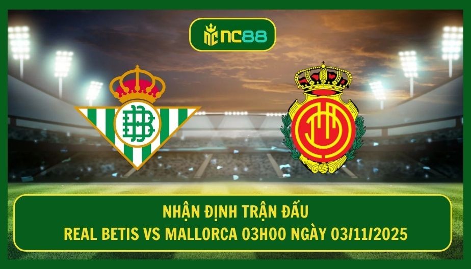 NC88 Nhận định trận Real Betis vs Mallorca 03h00 ngày 03/11/2025 - Thời cơ Betis vực dậy