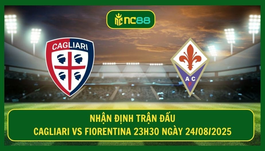 NC88 Nhận định trận Cagliari vs Fiorentina 23h30 ngày 24/08/2025 - Nhiệm vụ khó cho chủ nhà