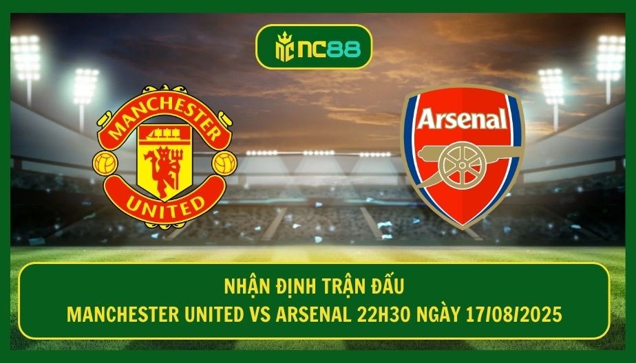 NC88 Nhận định trận Manchester United vs Arsenal 22h30 ngày 17/08/2025 - Siêu phẩm cực căng vòng 1