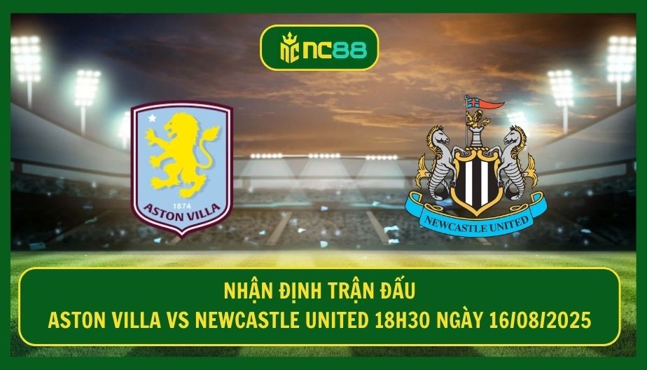 NC88 Nhận định trận Aston Villa vs Newcastle United 18h30 ngày 16/08/2025 - Thử thách khó cho Unai Emery