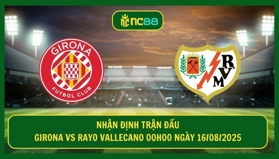 NC88 Nhận định trận Girona vs Rayo Vallecano 00h00 ngày 16/08/2025 - Sôi động trận khai màn