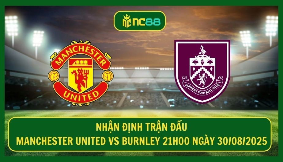 NC88 Nhận định trận Manchester United vs Burnley 21h00 ngày 30/08/2025 - Cờ tới tay Quỷ Đỏ