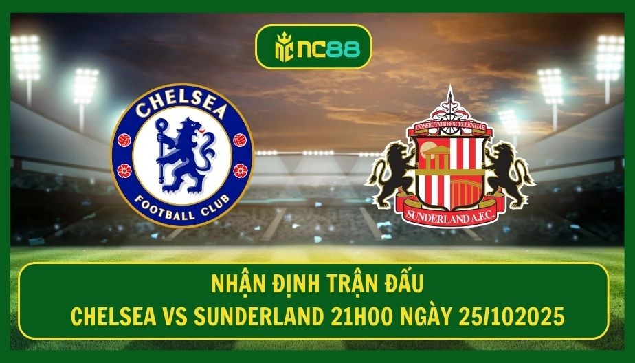 NC88 Nhận định trận Chelsea vs Sunderland 21h00 ngày 25/102025 - Bức tốc thôi The Blues!