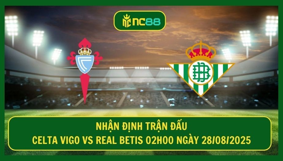 NC88 Nhận định trận Celta Vigo vs Real Betis 02h00 ngày 28/08/2025 - Đại chiến 3 điểm cực căng