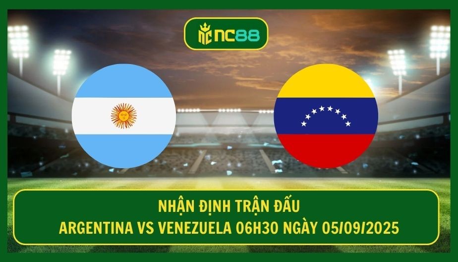 NC88 Nhận định trận Argentina vs Venezuela 06h30 ngày 05/09/2025 - Albiceleste lụm dễ 3 điểm