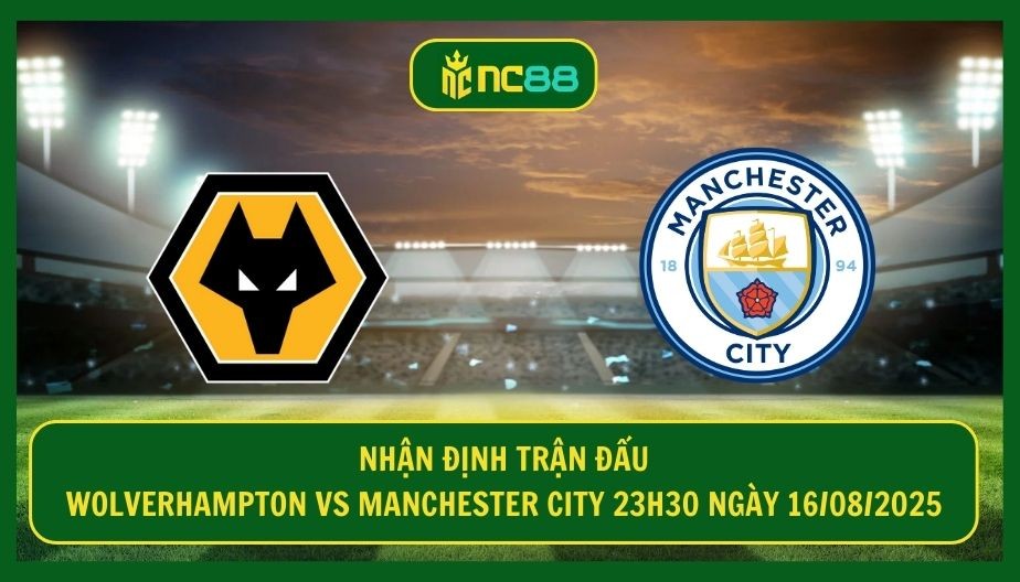 NC88 Nhận định trận Wolverhampton vs Manchester City 23h30 ngày 16/08/2025 - Ba điểm trong tầm tay của Pep