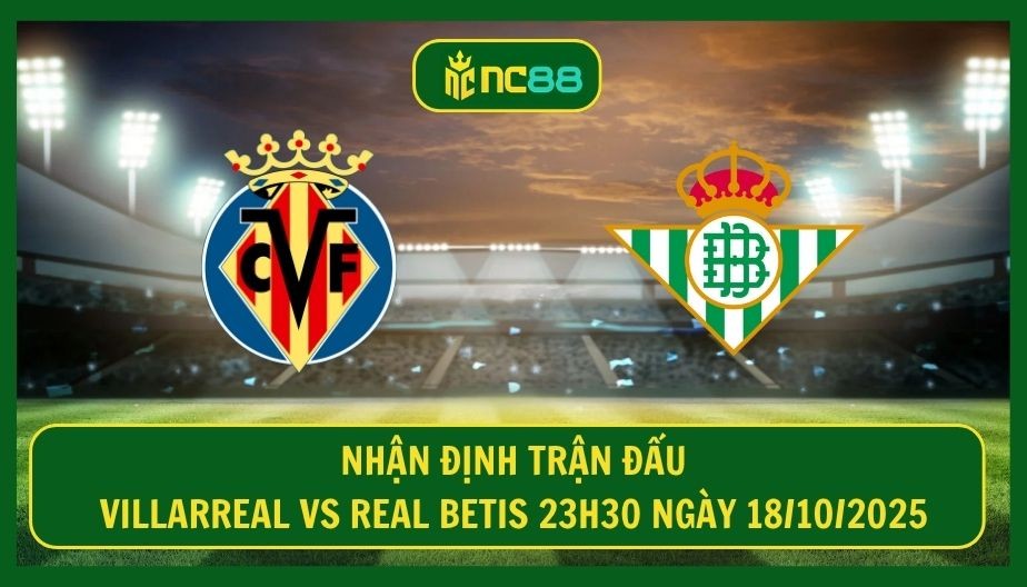 NC88 Nhận định trận Villarreal vs Real Betis 23h30 ngày 18/10/2025 - Đại chiến top 4 siêu hot