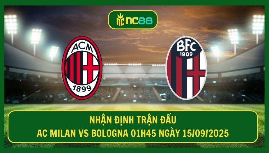 NC88 Nhận định trận AC Milan vs Bologna 01h45 ngày 15/09/2025 - Đối ‘cứng’ dành cho chủ nhà
