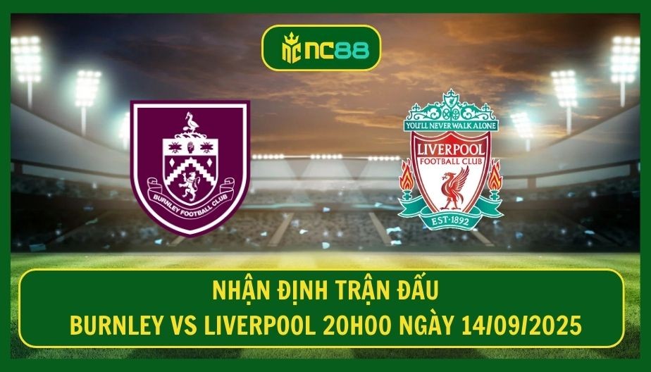 NC88 Nhận định trận Burnley vs Liverpool 20h00 ngày 14/09/2025 - Hiểm họa chờ The Kop