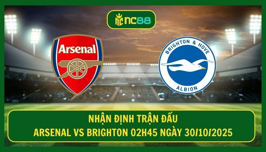 NC88 Nhận định trận Arsenal vs Brighton 02h45 ngày 30/10/2025 - Vé vào vòng sau cho Pháo Thủ