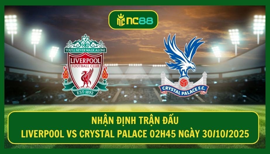 NC88 Nhận định trận Liverpool vs Crystal Palace 02h45 ngày 30/10/2025 - Khắc tinh của The Kop