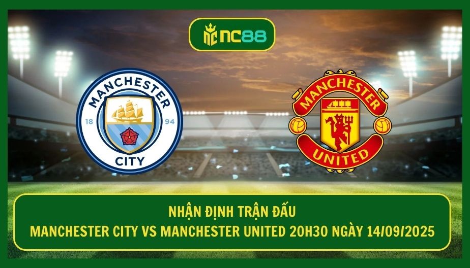 NC88 Nhận định trận Manchester City vs Manchester United 20h30 ngày 14/09/2025 - Derby rực lửa, khó lường