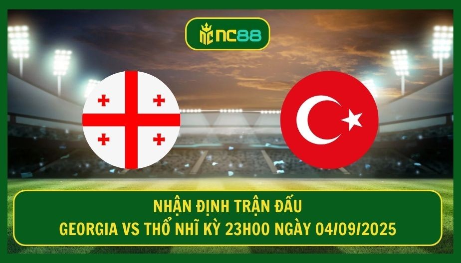 NC88 Nhận định trận Georgia vs Thổ Nhĩ Kỳ 23h00 ngày 04/09/2025 - Căng sức tại Boris Paichadze Dinamo