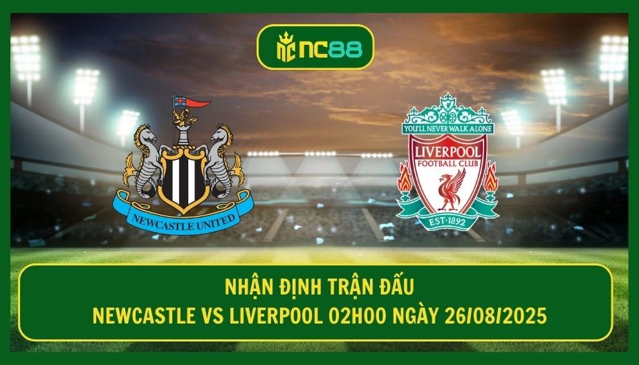 NC88 Nhận định trận Newcastle vs Liverpool 02h00 ngày 26/08/2025 - Đại chiến tại St James Park