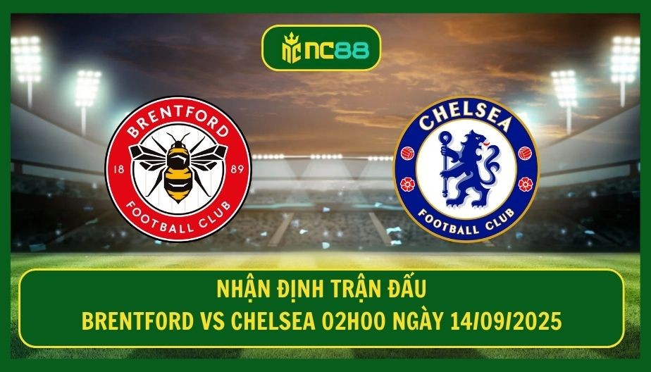 NC88 Nhận định trận Brentford vs Chelsea 02h00 ngày 14/09/2025 - Thời cơ bứt top cho The Blues