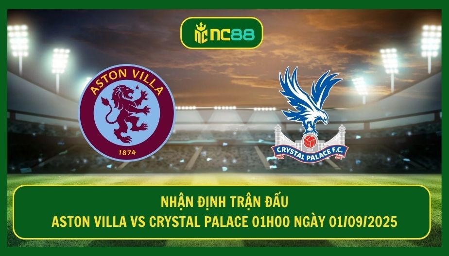 NC88 Nhận định trận Aston Villa vs Crystal Palace 01h00 ngày 01/09/2025 - Thử thách lớn tại Villa Park