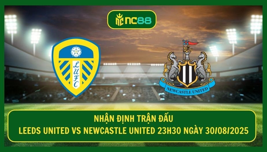 NC88 Nhận định trận Leeds United vs Newcastle United 23h30 ngày 30/08/2025 - Đội khách quyết tâm lấy 3 điểm