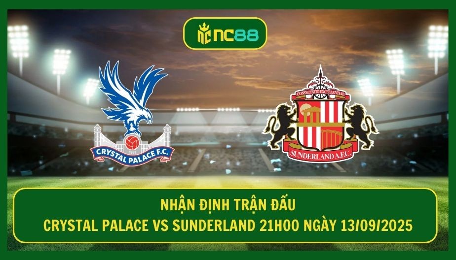 NC88 Nhận định trận Crystal Palace vs Sunderland 21h00 ngày 13/09/2025 - Thời cơ cho Đại bàng London