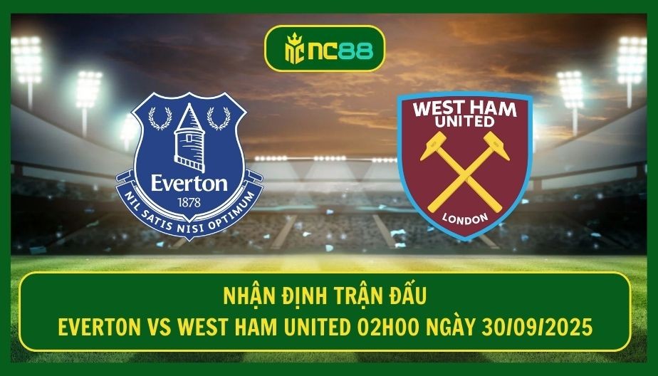 NC88 Nhận định trận Everton vs West Ham United 02h00 ngày 30/09/2025: Cuộc tái ngộ cho David Moyes